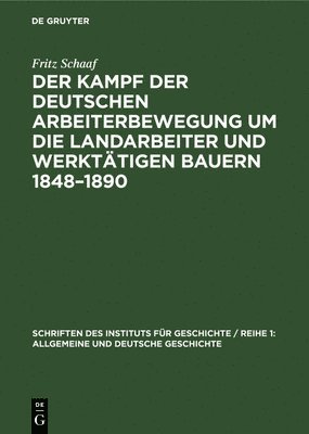 Der Kampf Der Deutschen Arbeiterbewegung Um Die Landarbeiter Und Werkttigen Bauern 1848-1890 1