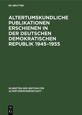 Helga Köpstein - Altertumskundliche Publikationen Erschienen in Der Deutschen Demokratischen Republik 1945-1955, Inbunden