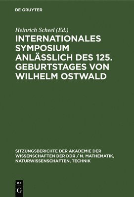Internationales Symposium Anllich Des 125. Geburtstages Von Wilhelm Ostwald 1