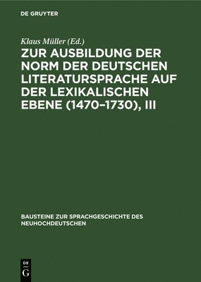 Zur Ausbildung Der Norm Der Deutschen Literatursprache Auf Der Lexikalischen Ebene (1470-1730), III 1