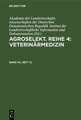 Institut für Landwirtschaftliche Information und Dokumentation Akademie der Landwirtschaftswissenschaften der DDR - Agroselekt. Reihe 4: Veterinärmedizin. Band 34, Heft 12, Inbunden
