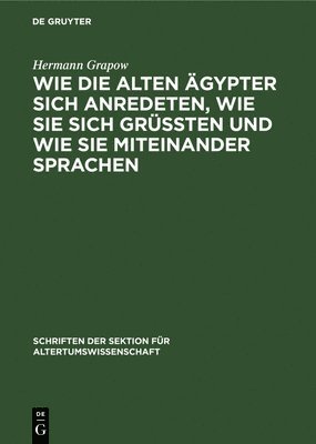 Hermann Grapow - Wie Die Alten Ägypter Sich Anredeten, Wie Sie Sich Grüssten Und Wie Sie Miteinander Sprachen, Inbunden