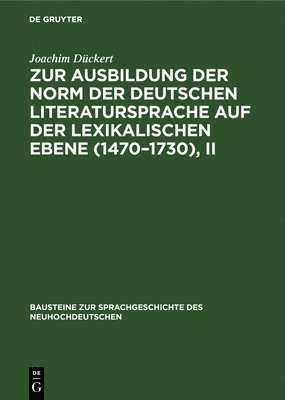 Zur Ausbildung Der Norm Der Deutschen Literatursprache Auf Der Lexikalischen Ebene (1470-1730), II 1