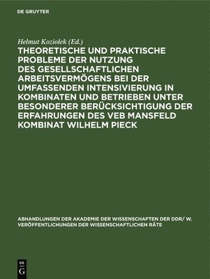 Helmut Koziolek - Theoretische Und Praktische Probleme Der Nutzung Des Gesellschaftlichen Arbeitsvermögens Bei Der Umfassenden Intensivierung in Kombinaten Und Betrieben Unter Besonderer Berücksichtigung Der Erfahrungen Des Veb Mansfeld Kombinat Wilhelm Pieck, Inbunden