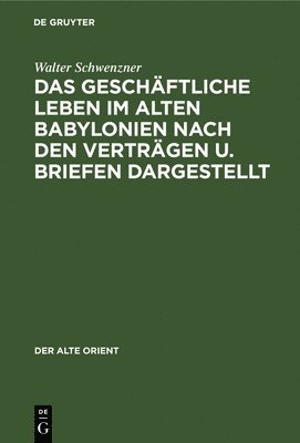 Das Geschftliche Leben Im Alten Babylonien Nach Den Vertrgen U. Briefen Dargestellt 1