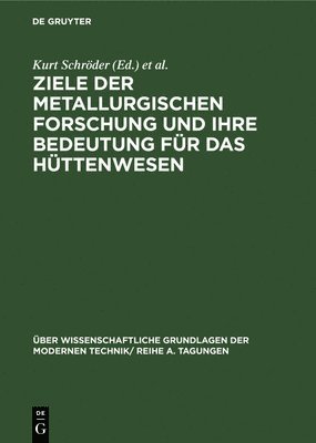 Kurt Schröder, Erich Thilo - Ziele Der Metallurgischen Forschung Und Ihre Bedeutung Für Das Hüttenwesen, Inbunden