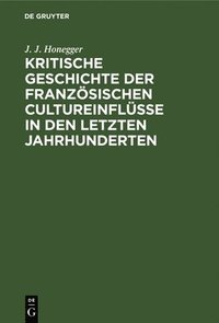 bokomslag Kritische Geschichte Der Französischen Cultureinflüsse in Den Letzten Jahrhunderten
