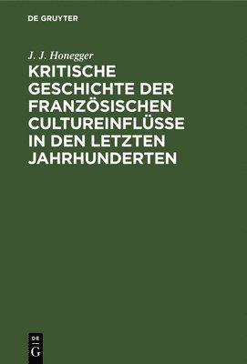 bokomslag Kritische Geschichte Der Franzsischen Cultureinflsse in Den Letzten Jahrhunderten