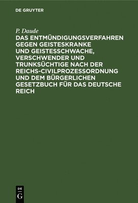 Das Entmündigungsverfahren Gegen Geisteskranke Und Geistesschwache, Verschwender Und Trunksüchtige Nach Der Reichs-Civilprozeßordnung Und Dem Bürgerlichen Gesetzbuch Für Das Deutsche Reich 1