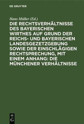 Hans Müller - Die Rechtsverhältnisse Des Bayerischen Wirthes Auf Grund Der Reichs- Und Bayerischen Landesgezetzgebung Sowie Der Einschlägigen Rechtsprechung, Mit Einem Anhang: Die Münchener Verhältnisse, Inbunden