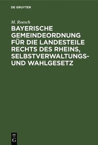 bokomslag Bayerische Gemeindeordnung Fr Die Landesteile Rechts Des Rheins, Selbstverwaltungs- Und Wahlgesetz