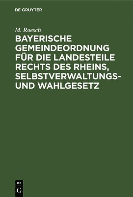 Bayerische Gemeindeordnung Fr Die Landesteile Rechts Des Rheins, Selbstverwaltungs- Und Wahlgesetz 1