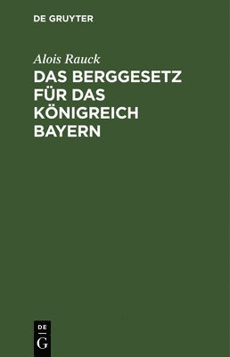 Alois Rauck - Das Berggesetz Für Das Königreich Bayern, Inbunden