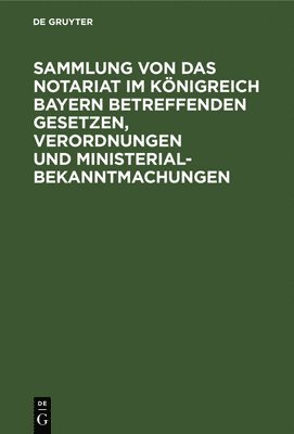 Degruyter - Sammlung Von Das Notariat Im Königreich Bayern Betreffenden Gesetzen, Verordnungen Und Ministerialbekanntmachungen, Inbunden