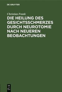 bokomslag Die Heilung Des Gesichtsschmerzes Durch Neurotomie Nach Neueren Beobachtungen