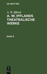 bokomslag A. W. Iffland: A. W. Ifflands Theatralische Werke. Band 6