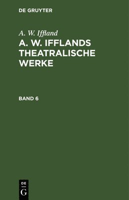 A W Iffland - A. W. Iffland: A. W. Ifflands Theatralische Werke. Band 6, Inbunden