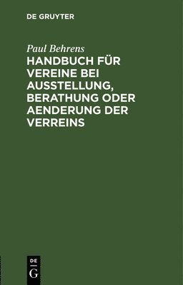 Paul Behrens - Handbuch Für Vereine Bei Ausstellung, Berathung Oder Aenderung Der Verreins, Inbunden