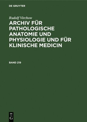 Rudolf Virchow: Archiv Für Pathologische Anatomie Und Physiologie Und Für Klinische Medicin. Band 219