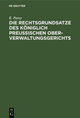 K Parey - Die Rechtsgrundsatze Des Königlich Preußischen Ober-Verwaltungsgerichts, Inbunden