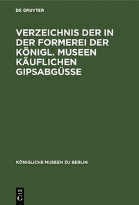 bokomslag Verzeichnis Der in Der Formerei Der Knigl. Museen Kuflichen Gipsabgsse