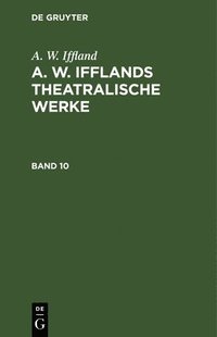 bokomslag A. W. Iffland: A. W. Ifflands Theatralische Werke. Band 10