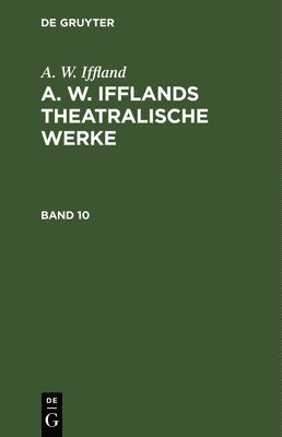 A W Iffland - A. W. Iffland: A. W. Ifflands Theatralische Werke. Band 10, Inbunden