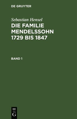 Sebastian Hensel: Die Familie Mendelssohn 1729 Bis 1847. Band 1 1