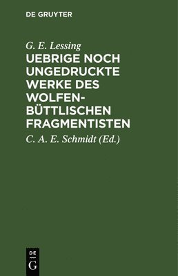 G E Lessing, G. E. Lessing, C A E Schmidt, C. A. E. Schmidt - Uebrige Noch Ungedruckte Werke Des Wolfenbüttlischen Fragmentisten, Inbunden