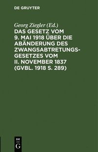 bokomslag Das Gesetz Vom 9. Mai 1918 Über Die Abänderung Des Zwangsabtretungsgesetzes Vom II. November 1837 (Gvbl. 1918 S. 289)
