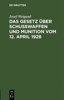 Josef Weigand - Das Gesetz Über Schußwaffen Und Munition Vom 12. April 1928, Inbunden