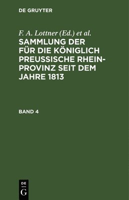 Sammlung Der Fr Die Kniglich Preussische Rhein-Provinz Seit Dem Jahre 1813. Band 4 1