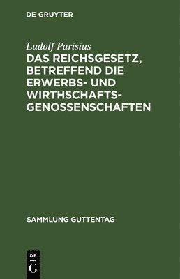 Das Reichsgesetz, Betreffend Die Erwerbs- Und Wirthschaftsgenossenschaften 1