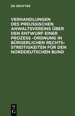 bokomslag Verhandlungen Des Preussischen Anwaltsvereins Über Den Entwurf Einer Prozeß -Ordnung in Bürgerlichen Rechtsstreitigkeiten Für Den Norddeutschen Bund