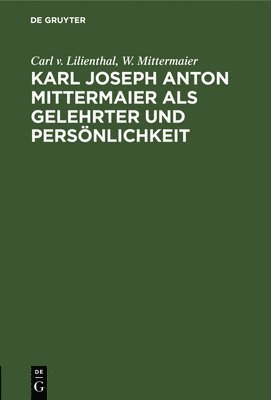 Karl Joseph Anton Mittermaier ALS Gelehrter Und Persnlichkeit 1