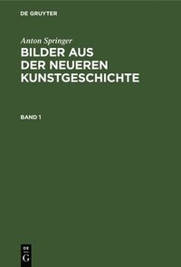 bokomslag Anton Springer: Bilder Aus Der Neueren Kunstgeschichte. Band 1