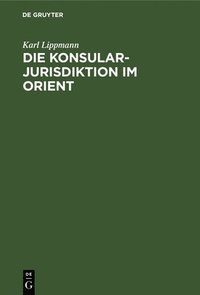 bokomslag Die Konsularjurisdiktion Im Orient