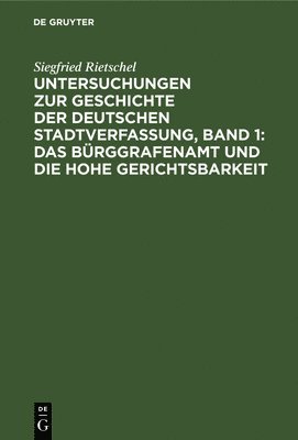 Siegfried Rietschel - Untersuchungen Zur Geschichte Der Deutschen Stadtverfassung, Band 1: Das Bürggrafenamt Und Die Hohe Gerichtsbarkeit, Inbunden