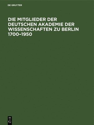 Die Mitglieder Der Deutschen Akademie Der Wissenschaften Zu Berlin 1700-1950 1