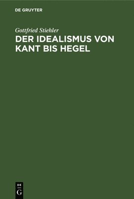 Gottfried Stiehler - Der Idealismus Von Kant Bis Hegel, Inbunden