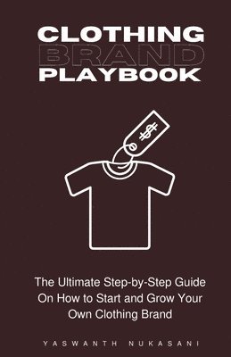 Yaswanth Nukasani - Clothing Brand Playbook: How to Start and Grow Your Own Clothing Brand: The Ultimate Step-by-Step Guide On Idea & Planning, Garment Blanks, Des, Häftad