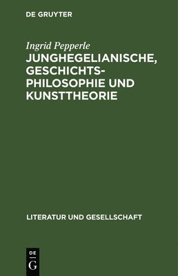 Ingrid Pepperle - Junghegelianische, Geschichtsphilosophie Und Kunsttheorie, Inbunden