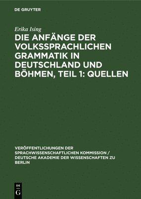 Die Anfnge Der Volkssprachlichen Grammatik in Deutschland Und Bhmen, Teil 1: Quellen 1