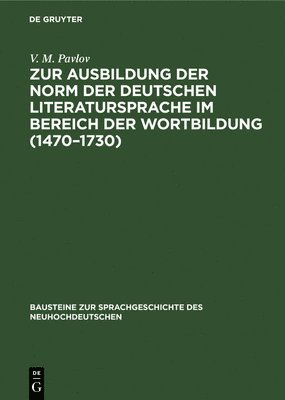 V M Pavlov - Zur Ausbildung Der Norm Der Deutschen Literatursprache Im Bereich Der Wortbildung (1470-1730), Inbunden