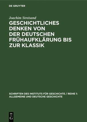 Joachim Streisand - Geschichtliches Denken Von Der Deutschen Frühaufklärung Bis Zur Klassik, Inbunden