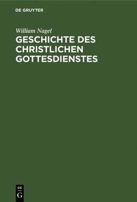 William Nagel - Geschichte Des Christlichen Gottesdienstes, Inbunden