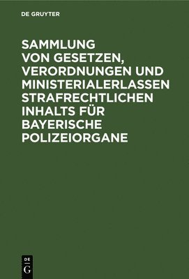 Degruyter - Sammlung Von Gesetzen, Verordnungen Und Ministerialerlassen Strafrechtlichen Inhalts Für Bayerische Polizeiorgane, Inbunden