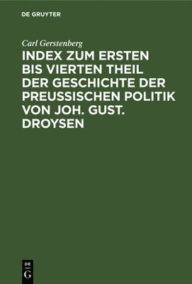 Carl Gerstenberg - Index Zum Ersten Bis Vierten Theil Der Geschichte Der Preußischen Politik Von Joh. Gust. Droysen, Inbunden