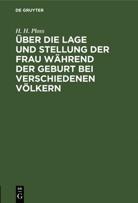 H H Ploss - Über Die Lage Und Stellung Der Frau Während Der Geburt Bei Verschiedenen Völkern, Inbunden