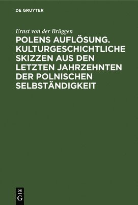 Ernst Von Der Brüggen, Ernst von der Brüggen - Polens Auflösung. Kulturgeschichtliche Skizzen Aus Den Letzten Jahrzehnten Der Polnischen Selbständigkeit, Inbunden
